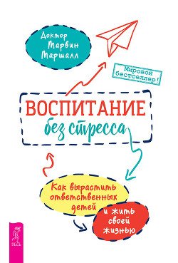 Воспитание без стресса: как вырастить ответственных детей и жить своей жизнью - Маршалл Марвин