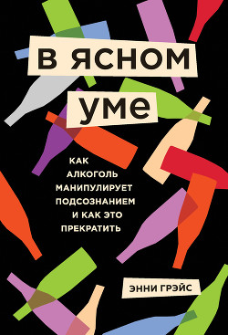 В ясном уме. Вся правда про алкоголь - Грэйс Энни