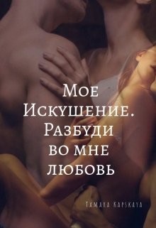 Мое искушение. Разбуди во мне любовь (СИ) - Капская Тамара Александровна "Kapskaya Tamara"
