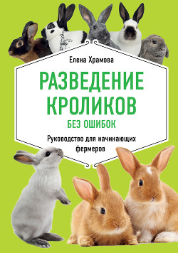 Разведение кроликов без ошибок. Руководство для начинающих фермеров - Храмова Елена Юрьевна