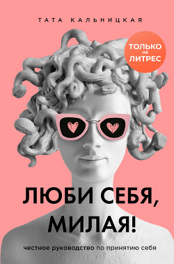 Люби себя, милая! Честное руководство по принятию себя - Кальницкая Тата