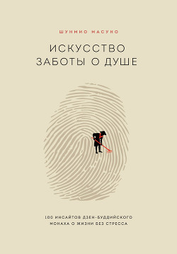 Читать книгу Искусство заботы о душе. 100 инсайтов дзен-буддийского монаха о жизни без стресса, автор Масуно Шунмио Искусство заботы о душе. 100 инсайтов дзен-буддийского монаха о жизни без стресса - Масуно Шунмио