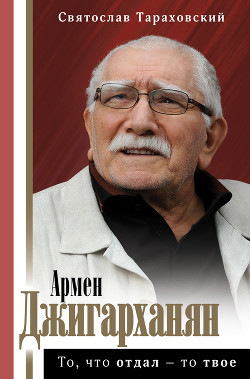 Читать книгу Армен Джигарханян: То, что отдал – то твое, автор Тараховский Святослав Э. Армен Джигарханян: То, что отдал – то твое - Тараховский Святослав Э.