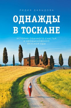 Однажды в Тоскане. История обычного счастья и необыкновенно вкусной еды - Давыдова Лидия Карловна