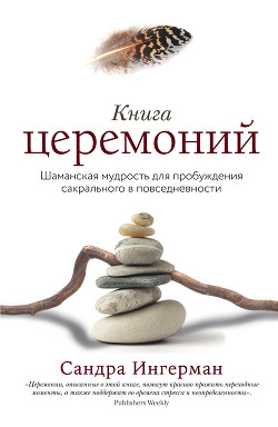 Книга церемоний. Шаманская мудрость для пробуждения сакрального в повседневности - Ингерман Сандра