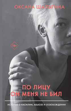 Читать книгу По лицу он меня не бил. История о насилии, абьюзе и освобождении, автор Шалыгина Оксана По лицу он меня не бил. История о насилии, абьюзе и освобождении - Шалыгина Оксана