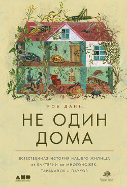 Не один дома. Естественная история нашего жилища от бактерий до многоножек, тараканов и пауков - Данн Роб
