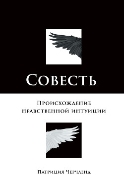 Читать книгу Совесть. Происхождение нравственной интуиции, автор Черчленд Патриция Совесть. Происхождение нравственной интуиции - Черчленд Патриция