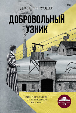 Читать книгу Добровольный узник. История человека, отправившегося в Аушвиц, автор Фэруэдер Джек Добровольный узник. История человека, отправившегося в Аушвиц - Фэруэдер Джек