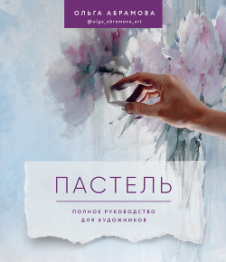 Пастель. Полное руководство для художников - Абрамова Ольга