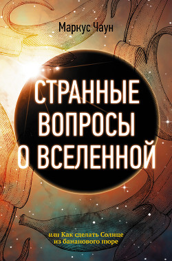 Читать книгу Странные вопросы о Вселенной, или Как сделать Солнце из бананового пюре, автор Чаун Маркус Странные вопросы о Вселенной, или Как сделать Солнце из бананового пюре - Чаун Маркус