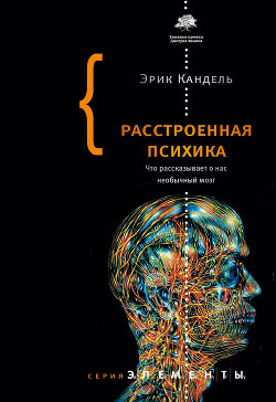 Расстроенная психика. Что рассказывает о нас необычный мозг - Кандель Эрик Ричард