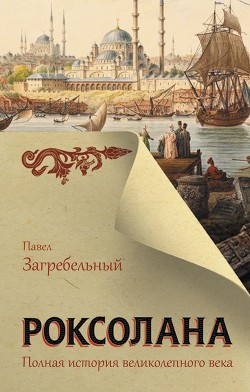 Роксолана. Полная история Великолепного века - Загребельный Павел Архипович