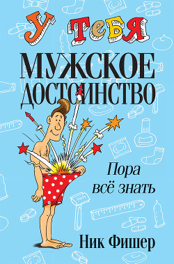 Читать книгу У тебя мужское достоинство. Пора всё знать!, автор Фишер Ник У тебя мужское достоинство. Пора всё знать! - Фишер Ник