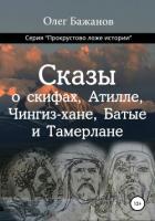 Читать книгу Сказы о скифах, Аттиле, Чингиз-хане, Батые и Тамерлане, автор Бажанов Олег Иванович Сказы о скифах, Аттиле, Чингиз-хане, Батые и Тамерлане - Бажанов Олег Иванович
