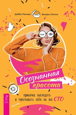 Осознанная красота: привычка выглядеть и чувствовать себя на все сто - Латона Валери
