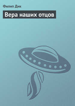 Вера наших отцов (= Вера отцов наших) - Дик Филип Киндред