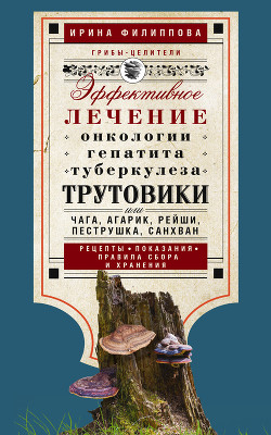 Трутовики. Эффективное лечение онкологии, гепатита, туберкулеза… - Филиппова Ирина