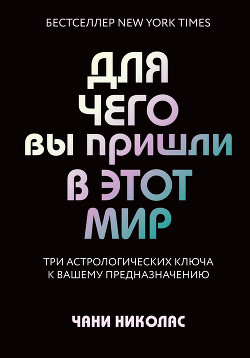 Для чего вы пришли в этот мир. Три астрологических ключа к вашему предназначению - Николас Чани