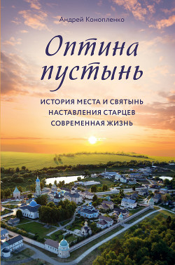 Читать книгу Оптина пустынь. История места и святынь. Наставления старцев. Современная жизнь, автор Конопленко Андрей Оптина пустынь. История места и святынь. Наставления старцев. Современная жизнь - Конопленко Андрей