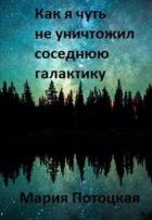 Как я чуть не уничтожил соседнюю галактику (СИ) - Потоцкая Мария