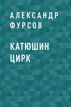 Катюшин цирк - Фурсов Александр