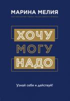 Хочу – Mогу – Надо. Узнай себя и действуй! - Мелия Марина