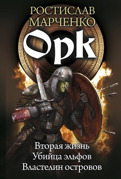 Орк: Вторая жизнь. Убийца эльфов. Властелин островов - Марченко Ростислав Александрович