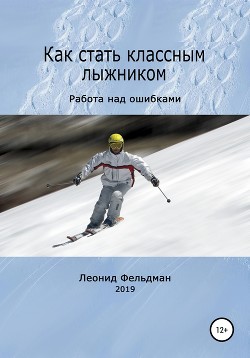 Как стать классным лыжником. Работа над ошибками - Фельдман Леонид