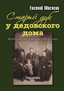 Старый дуб у дедовского дома. Жизнеописание благопристойной семьи - Мосягин Евгений