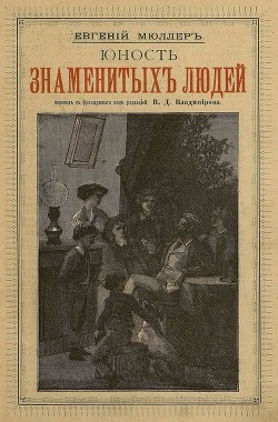 Читать книгу Юность знаменитых людей, автор Мюллер Эжен Юность знаменитых людей - Мюллер Эжен