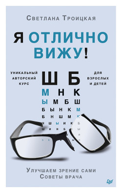 Я отлично вижу! Улучшаем зрение сами. Советы врача - Троицкая Светлана Ивановна