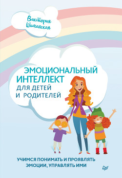 Эмоциональный интеллект для детей и родителей. Учимся понимать и проявлять эмоции, управлять ими - Шиманская Виктория