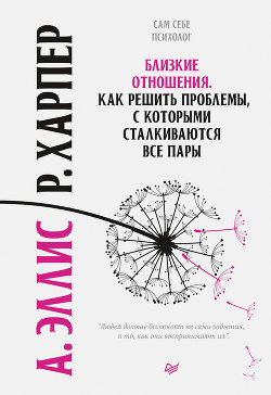 Читать книгу Близкие отношения. Как решить проблемы, с которыми сталкиваются все пары, автор Эллис Альберт Близкие отношения. Как решить проблемы, с которыми сталкиваются все пары - Эллис Альберт