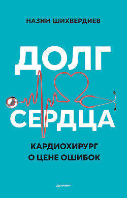 Читать книгу Долг сердца. Кардиохирург о цене ошибок, автор Шихвердиев Назим Долг сердца. Кардиохирург о цене ошибок - Шихвердиев Назим