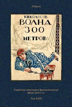 Волна 300 метров (Советская авантюрно-фантастическая проза 1920-х гг. Т. XXIХ) - Колосов К. Н.