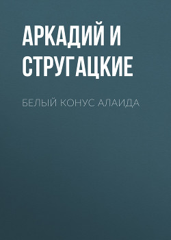 Белый конус Алаида - Стругацкие Аркадий и Борис