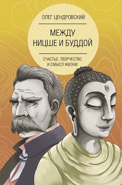 Читать книгу Между Ницше и Буддой: счастье, творчество и смысл жизни, автор Цендровский Олег Между Ницше и Буддой: счастье, творчество и смысл жизни - Цендровский Олег