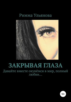 Читать книгу Закрывая глаза, автор Ульянова Римма Закрывая глаза - Ульянова Римма