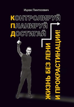Читать книгу Жизнь без лени и прокрастинации. Контролируй. Планируй. Достигай, автор Пинтосевич Ицхак Жизнь без лени и прокрастинации. Контролируй. Планируй. Достигай - Пинтосевич Ицхак