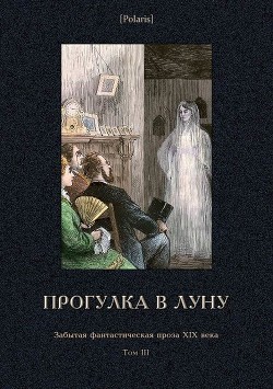 Прогулка в Луну (Забытая фантастическая проза XIX века. Том III) - Дьячков Семен