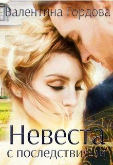 Читать книгу Невеста с последствиями (СИ), автор Гордова Валентина Невеста с последствиями (СИ) - Гордова Валентина