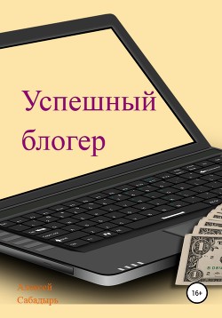 Успешный блогер - Сабадырь Алексей