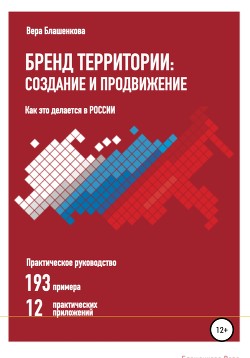 Бренд территории: создание и продвижение. Как это делается в России. Практическое руководство: 193 п - Блашенкова Вера