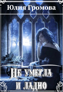 Читать книгу Не умерла и ладно (СИ), автор Громова Юлия Не умерла и ладно (СИ) - Громова Юлия