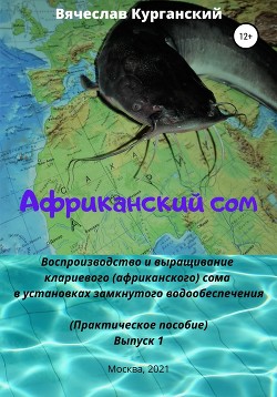 Африканский сом. Воспроизводство и выращивание клариевого (африканского) сома в установках замкнутог - Курганский Вячеслав