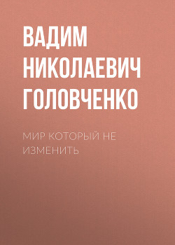 Мир который не изменить - Головченко Вадим