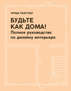 Будьте как дома! Полное руководство по дизайну интерьера - Рамстедт Фрида