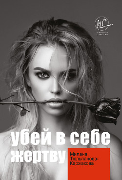 Читать книгу Убей в себе жертву, автор Тюльпанова-Кержакова Милана Убей в себе жертву - Тюльпанова-Кержакова Милана