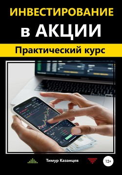 Инвестирование в акции. Практический курс - Казанцев Тимур